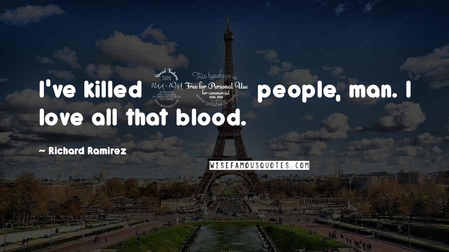 Richard Ramirez Quotes: I've killed 20 people, man. I love all that blood.