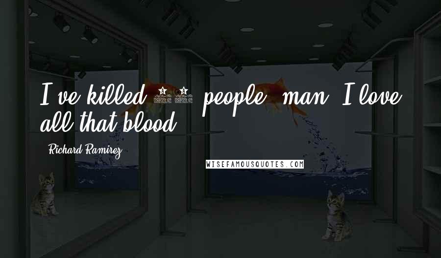 Richard Ramirez Quotes: I've killed 20 people, man. I love all that blood.