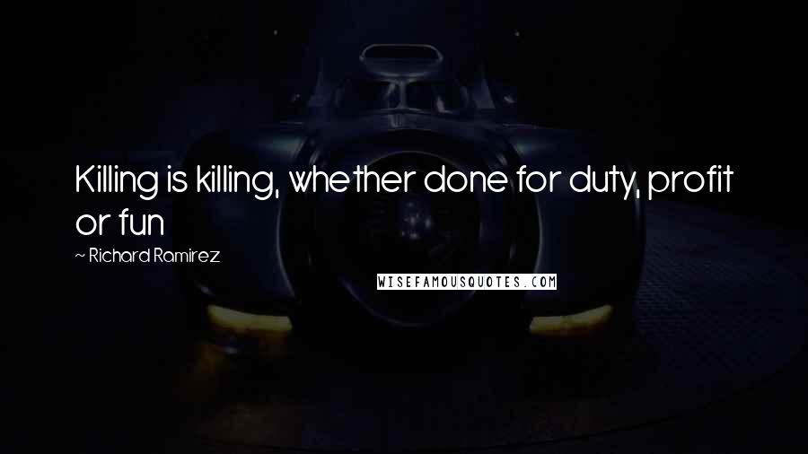 Richard Ramirez Quotes: Killing is killing, whether done for duty, profit or fun