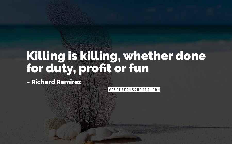 Richard Ramirez Quotes: Killing is killing, whether done for duty, profit or fun