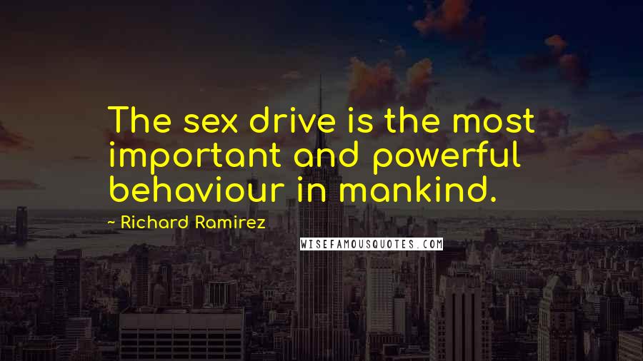 Richard Ramirez Quotes: The sex drive is the most important and powerful behaviour in mankind.