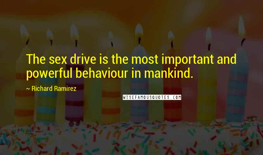 Richard Ramirez Quotes: The sex drive is the most important and powerful behaviour in mankind.