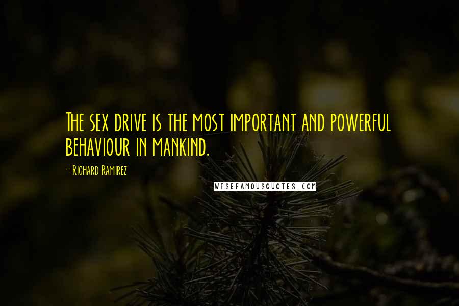 Richard Ramirez Quotes: The sex drive is the most important and powerful behaviour in mankind.