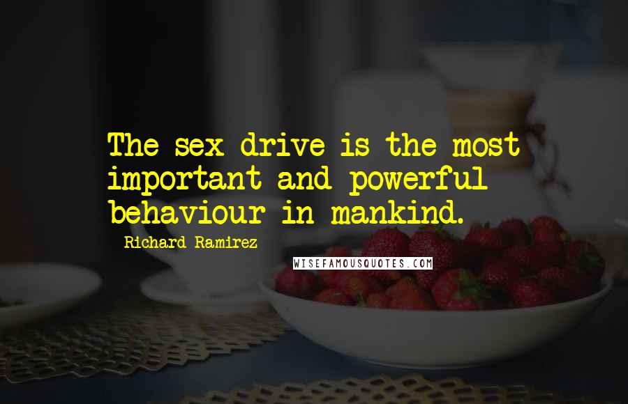 Richard Ramirez Quotes: The sex drive is the most important and powerful behaviour in mankind.