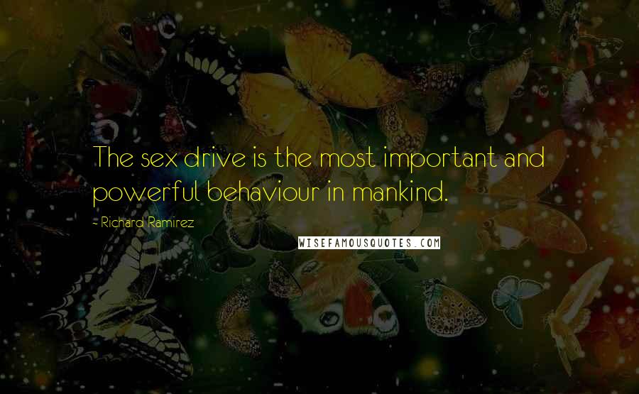Richard Ramirez Quotes: The sex drive is the most important and powerful behaviour in mankind.