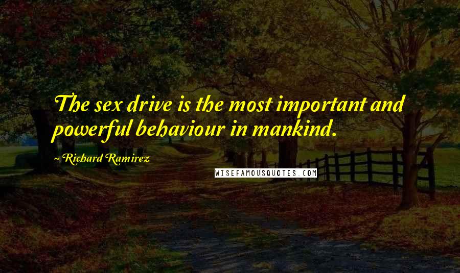 Richard Ramirez Quotes: The sex drive is the most important and powerful behaviour in mankind.