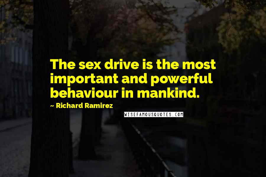 Richard Ramirez Quotes: The sex drive is the most important and powerful behaviour in mankind.