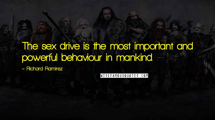 Richard Ramirez Quotes: The sex drive is the most important and powerful behaviour in mankind.