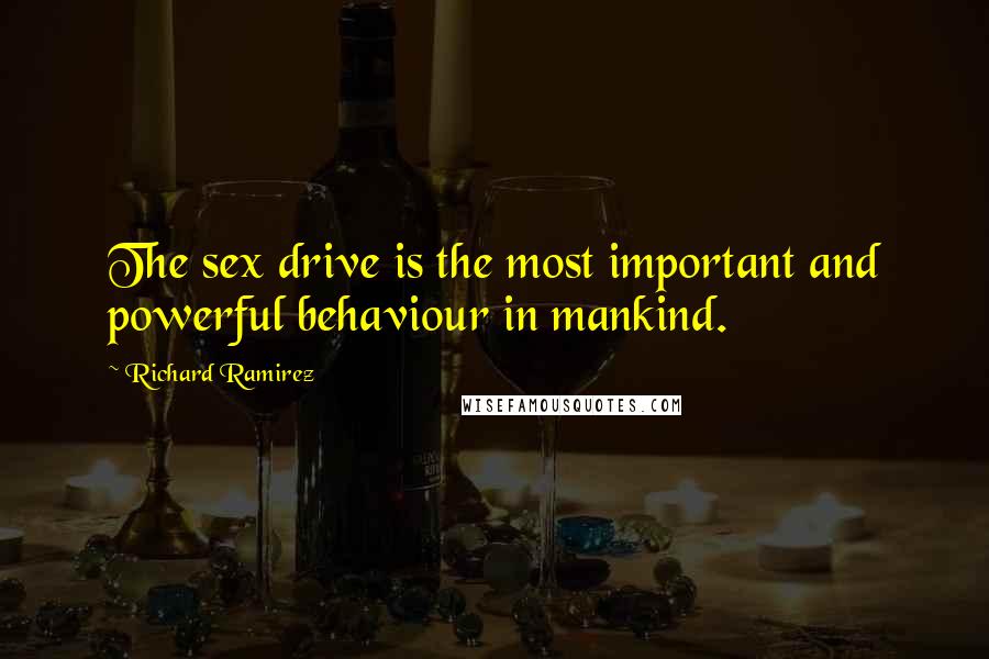 Richard Ramirez Quotes: The sex drive is the most important and powerful behaviour in mankind.