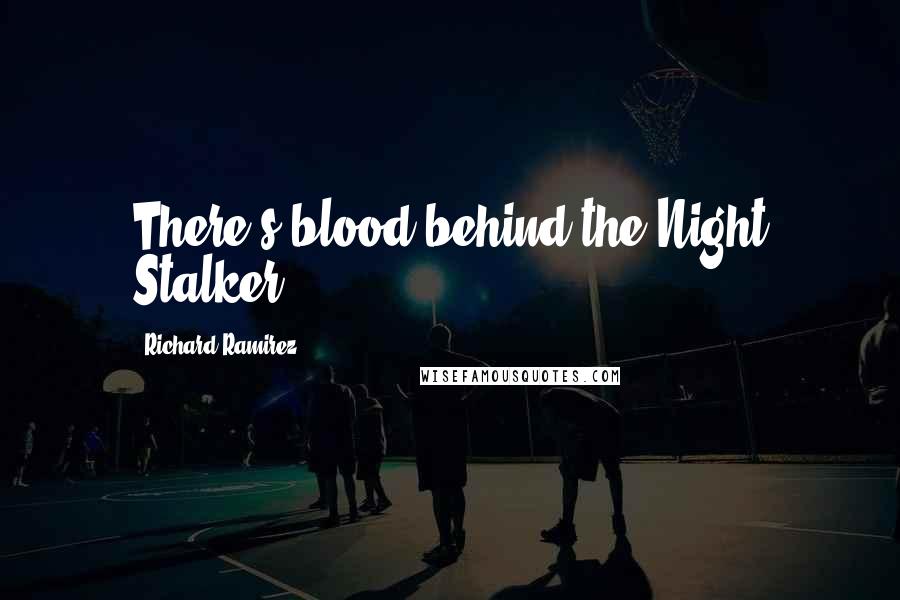 Richard Ramirez Quotes: There's blood behind the Night Stalker.