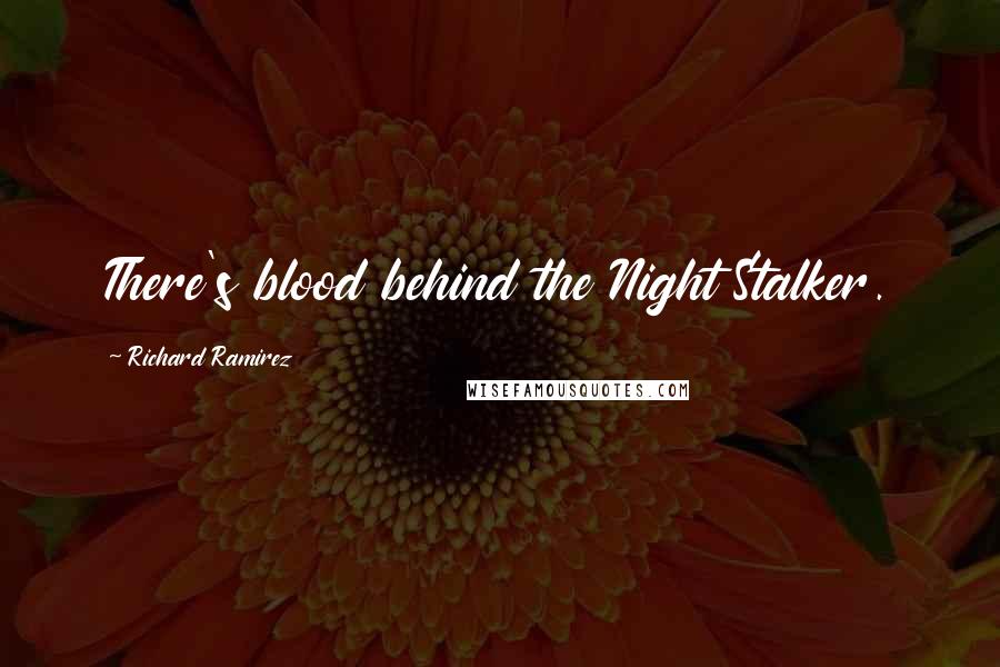 Richard Ramirez Quotes: There's blood behind the Night Stalker.