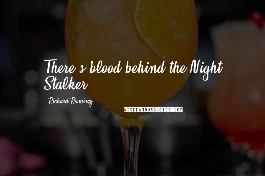 Richard Ramirez Quotes: There's blood behind the Night Stalker.