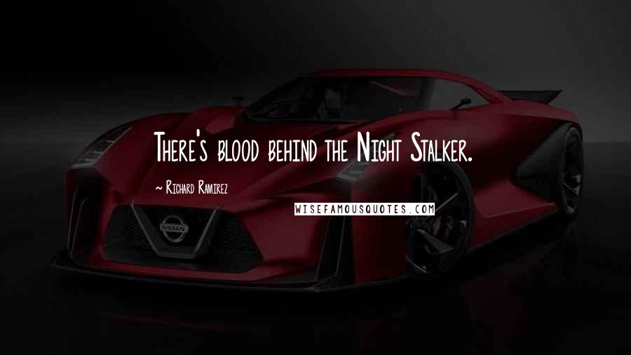 Richard Ramirez Quotes: There's blood behind the Night Stalker.