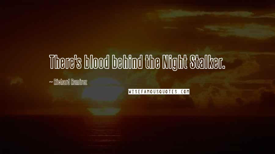 Richard Ramirez Quotes: There's blood behind the Night Stalker.