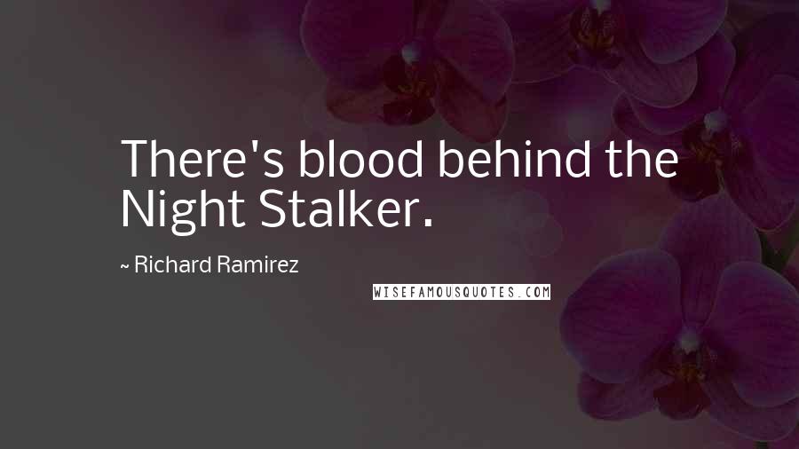 Richard Ramirez Quotes: There's blood behind the Night Stalker.