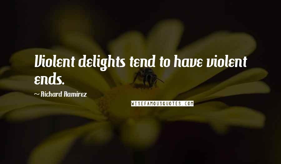 Richard Ramirez Quotes: Violent delights tend to have violent ends.