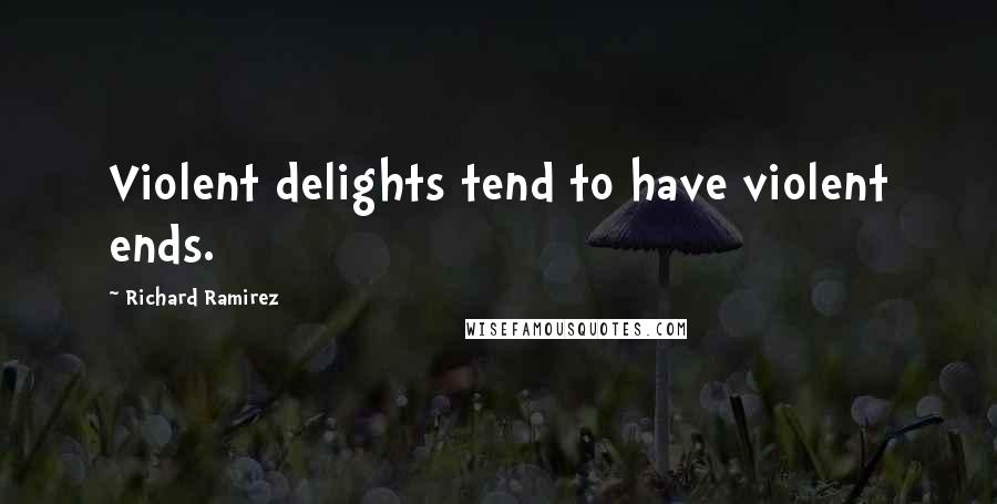 Richard Ramirez Quotes: Violent delights tend to have violent ends.