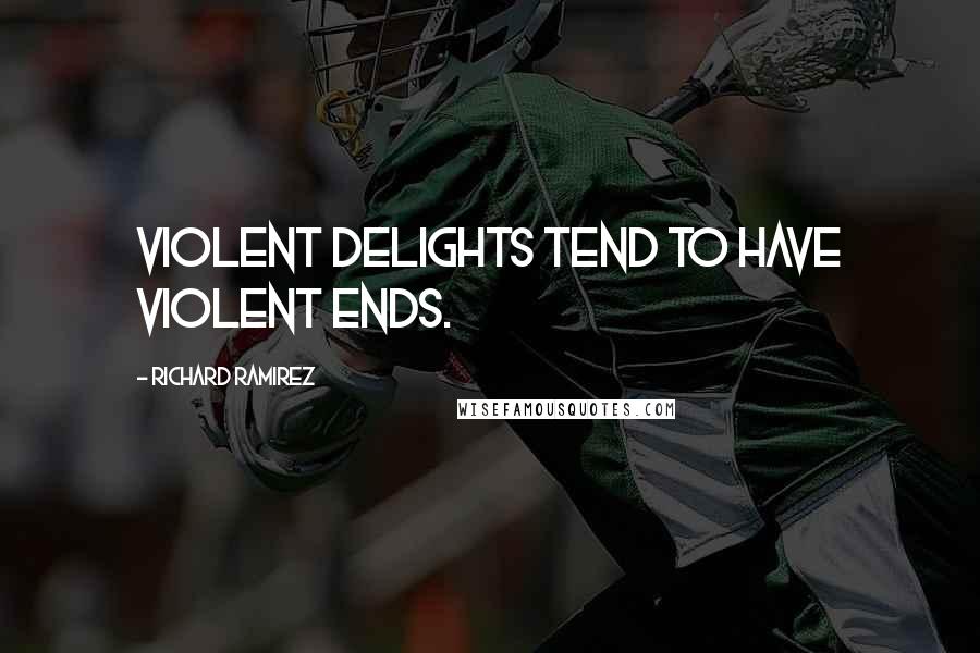 Richard Ramirez Quotes: Violent delights tend to have violent ends.