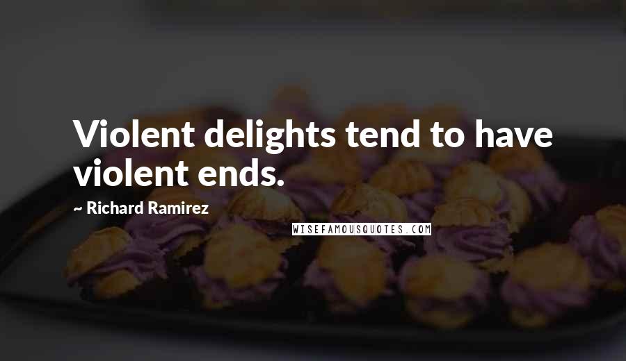 Richard Ramirez Quotes: Violent delights tend to have violent ends.
