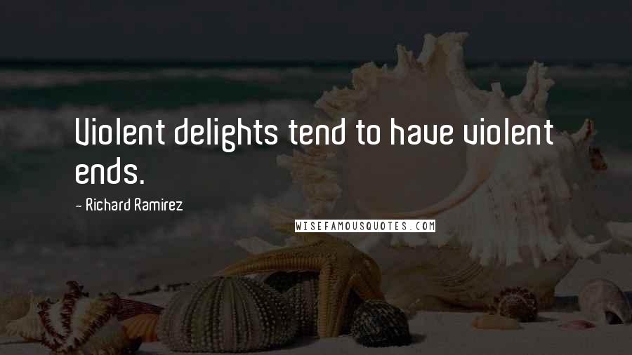 Richard Ramirez Quotes: Violent delights tend to have violent ends.