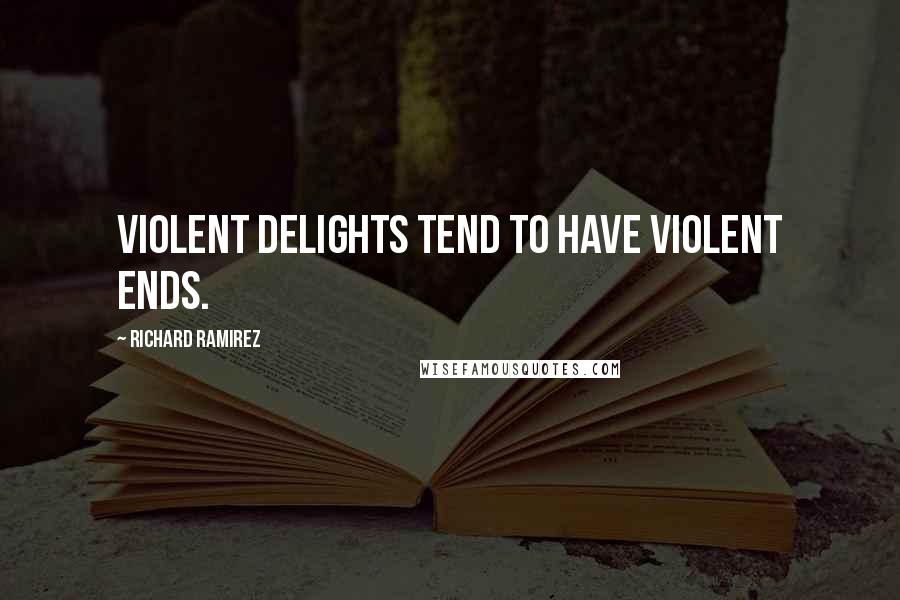 Richard Ramirez Quotes: Violent delights tend to have violent ends.