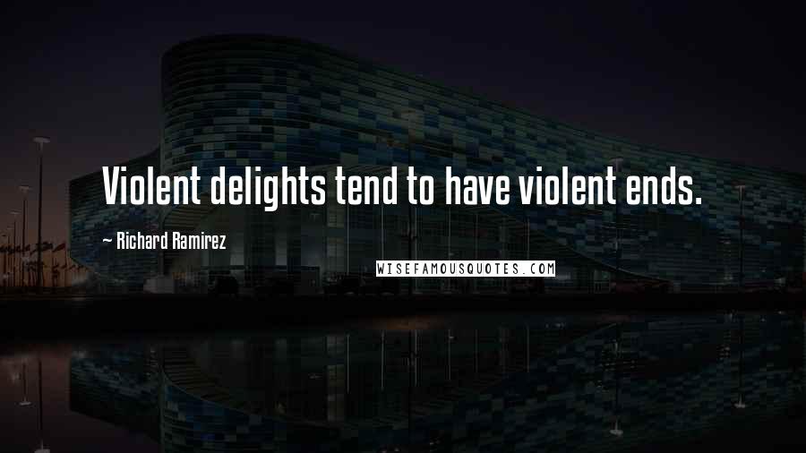 Richard Ramirez Quotes: Violent delights tend to have violent ends.