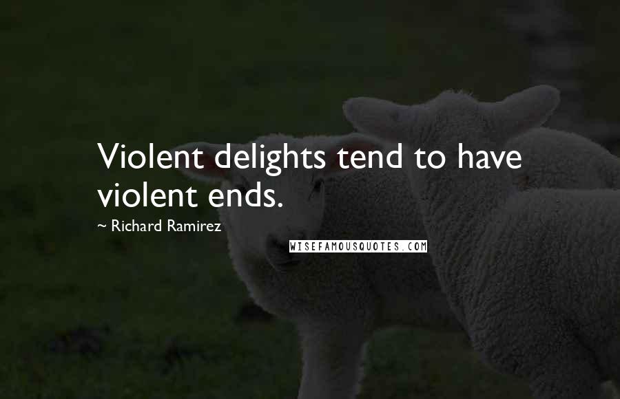 Richard Ramirez Quotes: Violent delights tend to have violent ends.