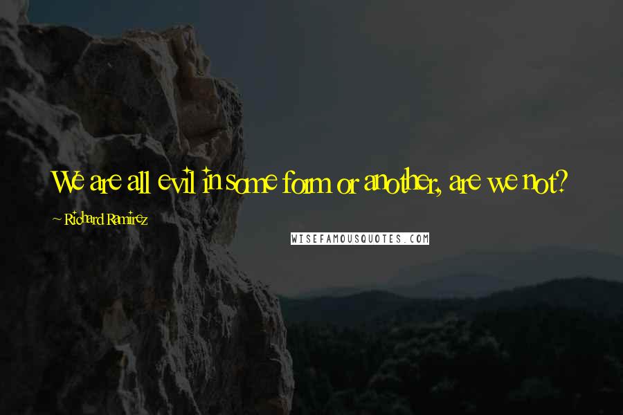 Richard Ramirez Quotes: We are all evil in some form or another, are we not?