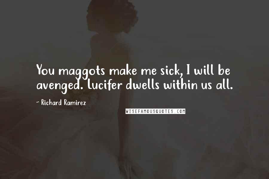 Richard Ramirez Quotes: You maggots make me sick, I will be avenged. Lucifer dwells within us all.