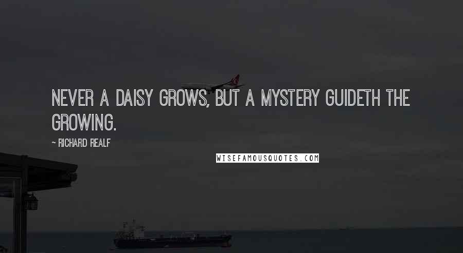 Richard Realf Quotes: Never a daisy grows, but a mystery guideth the growing.