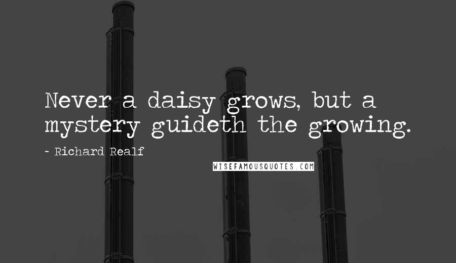 Richard Realf Quotes: Never a daisy grows, but a mystery guideth the growing.