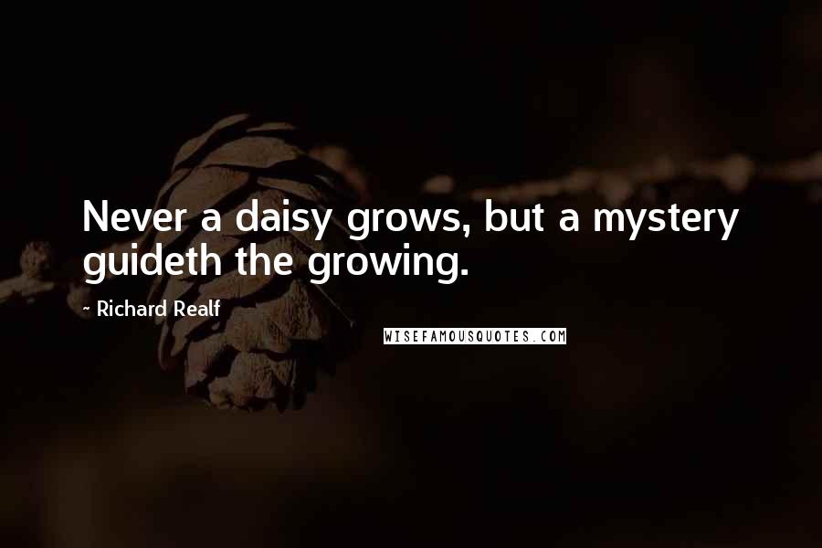 Richard Realf Quotes: Never a daisy grows, but a mystery guideth the growing.