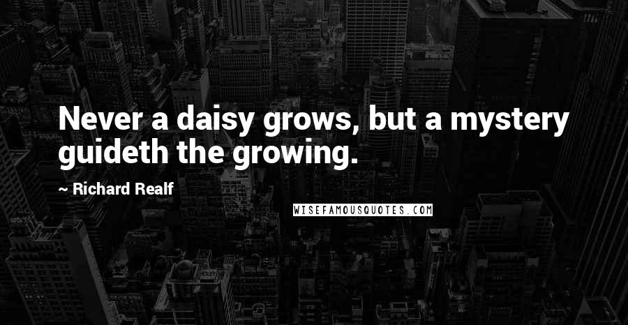 Richard Realf Quotes: Never a daisy grows, but a mystery guideth the growing.