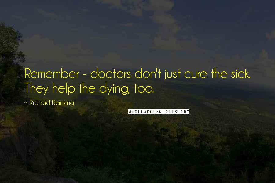Richard Reinking Quotes: Remember - doctors don't just cure the sick. They help the dying, too.