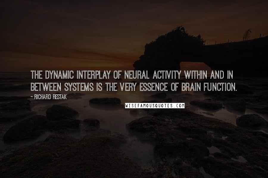 Richard Restak Quotes: The dynamic interplay of neural activity within and in between systems is the very essence of brain function.