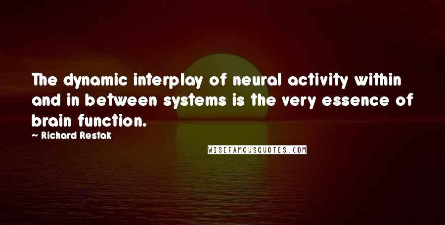 Richard Restak Quotes: The dynamic interplay of neural activity within and in between systems is the very essence of brain function.