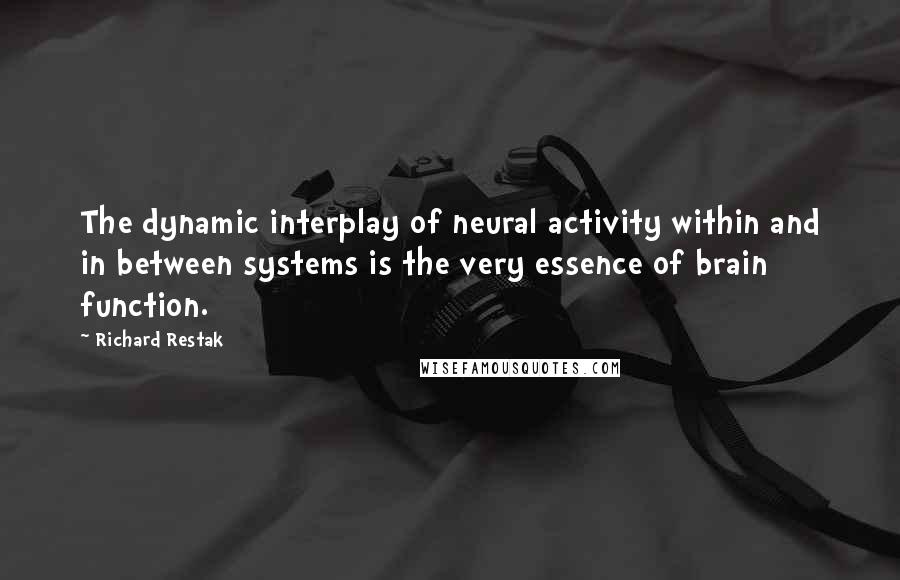 Richard Restak Quotes: The dynamic interplay of neural activity within and in between systems is the very essence of brain function.