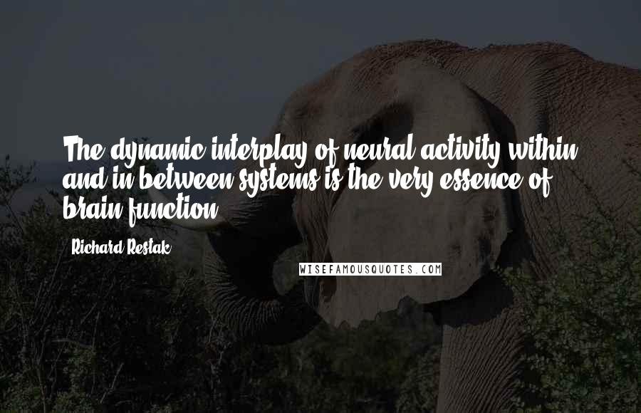 Richard Restak Quotes: The dynamic interplay of neural activity within and in between systems is the very essence of brain function.