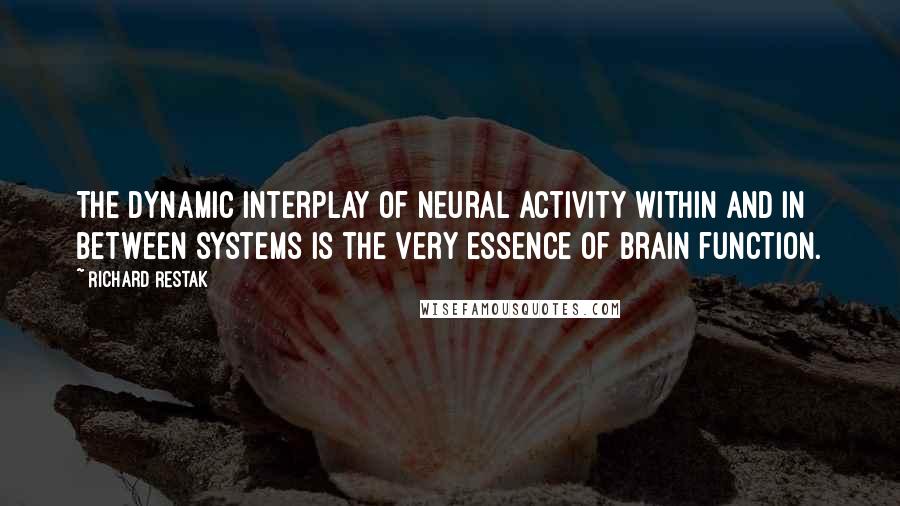 Richard Restak Quotes: The dynamic interplay of neural activity within and in between systems is the very essence of brain function.