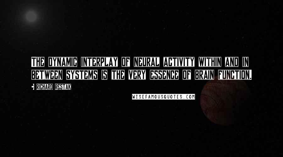 Richard Restak Quotes: The dynamic interplay of neural activity within and in between systems is the very essence of brain function.