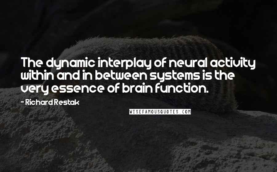 Richard Restak Quotes: The dynamic interplay of neural activity within and in between systems is the very essence of brain function.