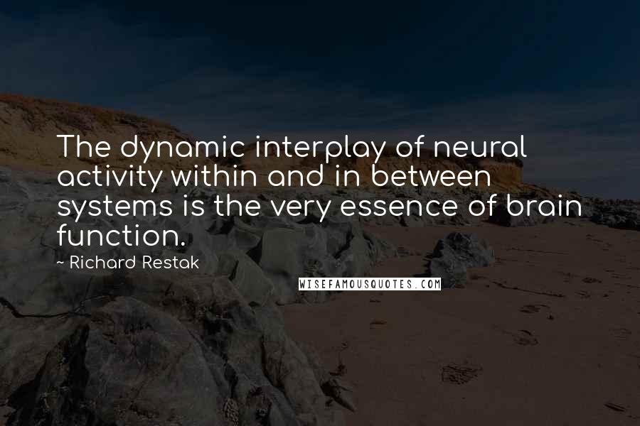 Richard Restak Quotes: The dynamic interplay of neural activity within and in between systems is the very essence of brain function.