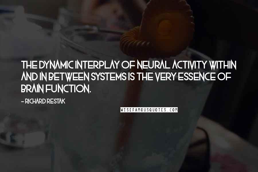 Richard Restak Quotes: The dynamic interplay of neural activity within and in between systems is the very essence of brain function.