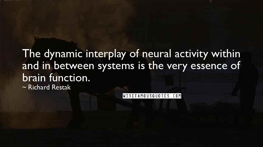 Richard Restak Quotes: The dynamic interplay of neural activity within and in between systems is the very essence of brain function.