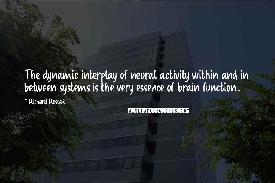 Richard Restak Quotes: The dynamic interplay of neural activity within and in between systems is the very essence of brain function.