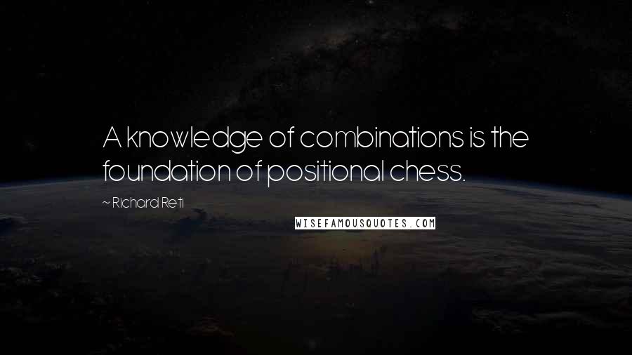 Richard Reti Quotes: A knowledge of combinations is the foundation of positional chess.