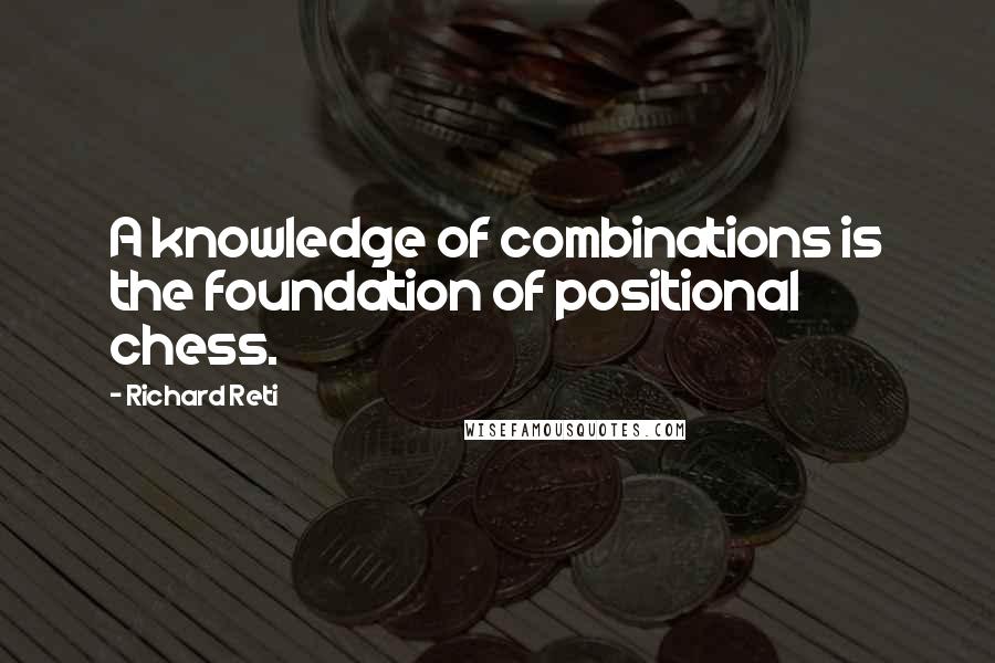 Richard Reti Quotes: A knowledge of combinations is the foundation of positional chess.