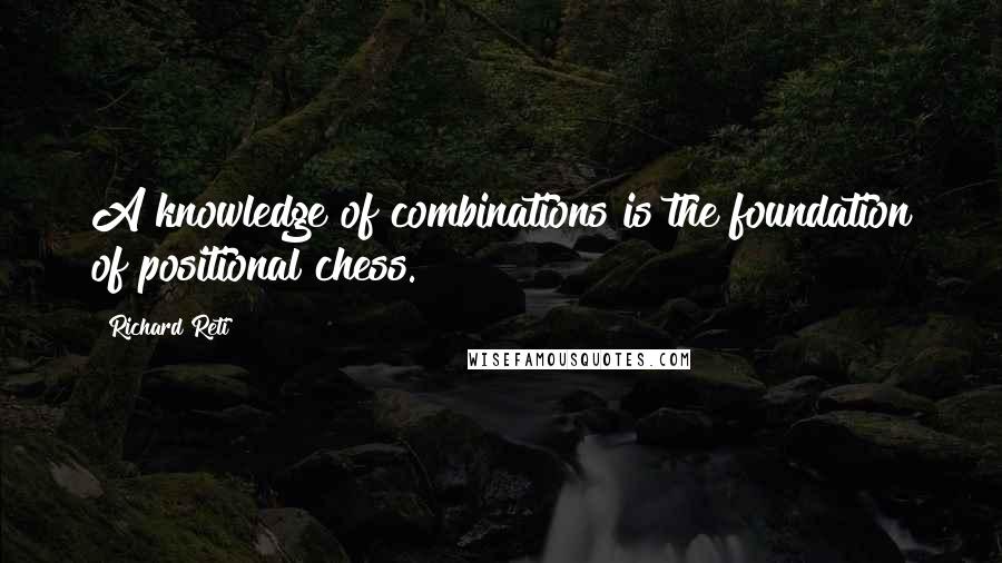 Richard Reti Quotes: A knowledge of combinations is the foundation of positional chess.