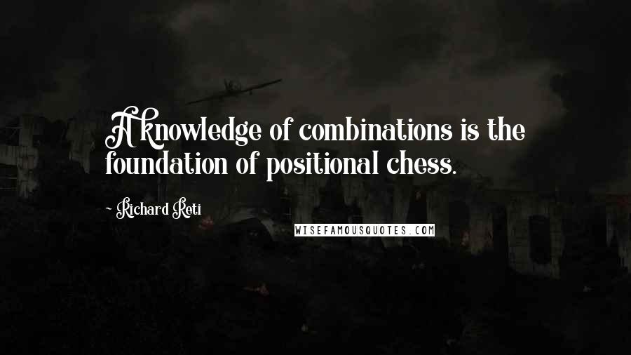 Richard Reti Quotes: A knowledge of combinations is the foundation of positional chess.