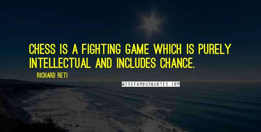 Richard Reti Quotes: Chess is a fighting game which is purely intellectual and includes chance.